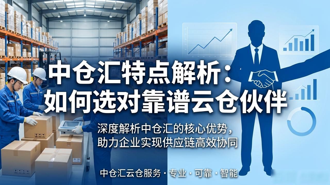 中仓汇特点解析:如何选对靠谱云仓伙伴-云仓汇 快递云仓网 中仓汇供应链管理中心
