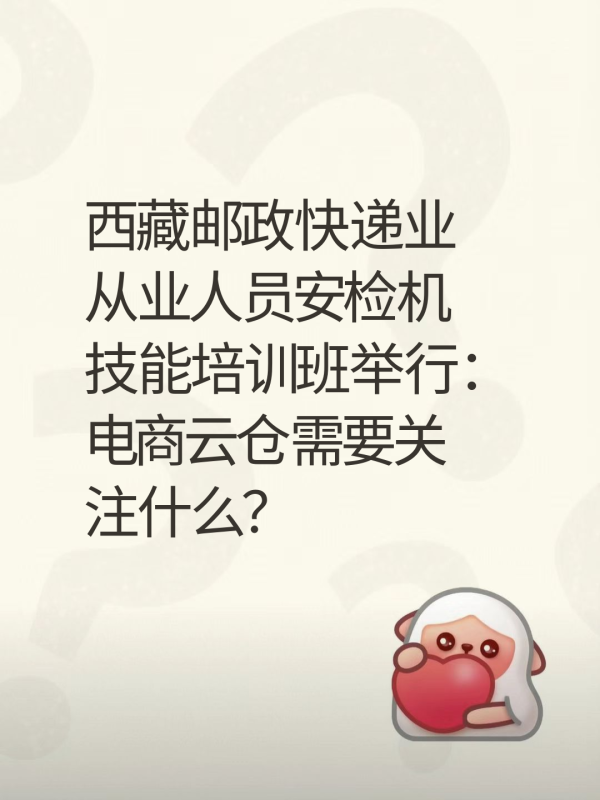 西藏邮政快递业从业人员安检机技能培训班举行:电商云仓需要关注什么?-云仓汇 快递云仓网 中仓汇供应链管理中心