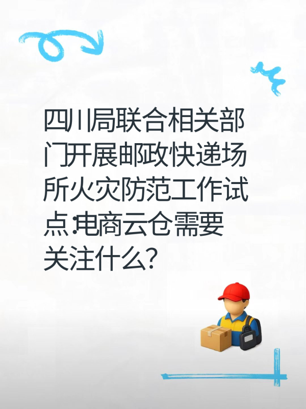 四川局联合相关部门开展邮政快递场所火灾防范工作试点:电商云仓需要关注什么?-云仓汇 快递云仓网 中仓汇供应链管理中心