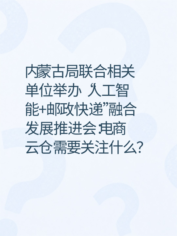 内蒙古局联合相关单位举办“人工智能+邮政快递”融合发展推进会:电商云仓需要关注什么?-云仓汇 快递云仓网 中仓汇供应链管理中心