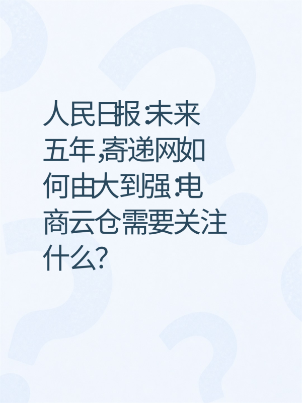 人民日报:未来五年,寄递网如何由大到强:电商云仓需要关注什么?-云仓汇 快递云仓网 中仓汇供应链管理中心