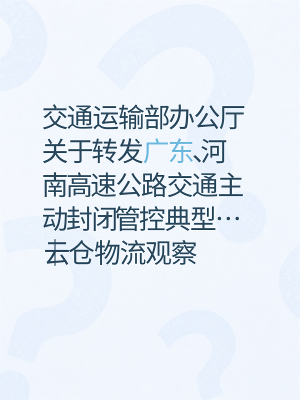 交通运输部办公厅关于转发广东、河南高速公路交通主动封闭管控典型…|云仓物流观察-云仓汇 快递云仓网 中仓汇供应链管理中心