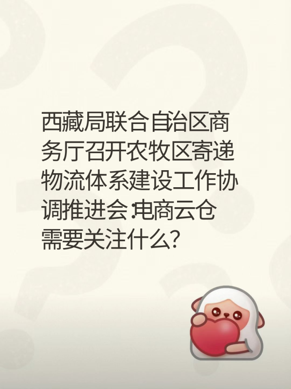 西藏局联合自治区商务厅召开农牧区寄递物流体系建设工作协调推进会:电商云仓需要关注什么?-云仓汇 快递云仓网 中仓汇供应链管理中心