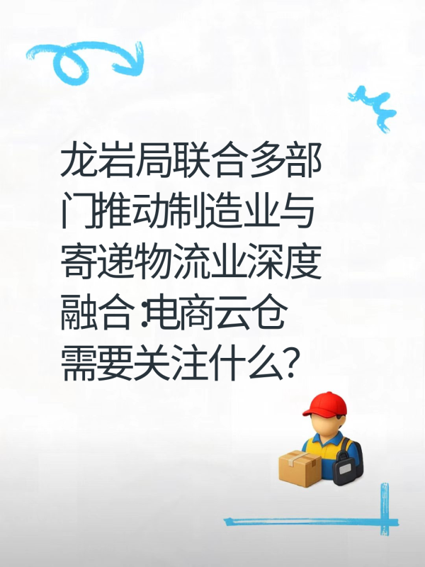 龙岩局联合多部门推动制造业与寄递物流业深度融合：电商云仓需要关注什么？