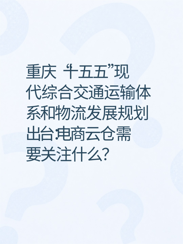 重庆“十五五”现代综合交通运输体系和物流发展规划出台:电商云仓需要关注什么?-云仓汇 快递云仓网 中仓汇供应链管理中心