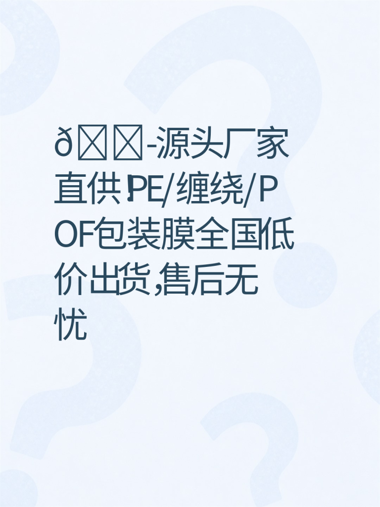 🏭源头厂家直供！PE/缠绕/POF包装膜全国低价出货，售后无忧